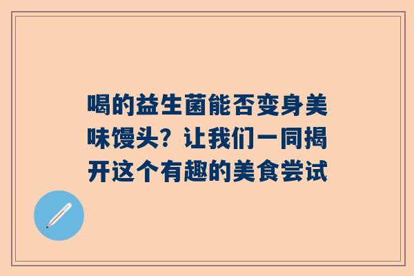 喝的益生菌能否变身美味馒头？让我们一同揭开这个有趣的美食尝试
