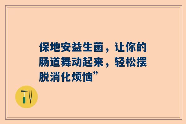 保地安益生菌，让你的肠道舞动起来，轻松摆脱消化烦恼”
