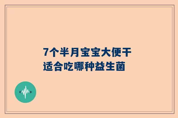 7个半月宝宝大便干 适合吃哪种益生菌