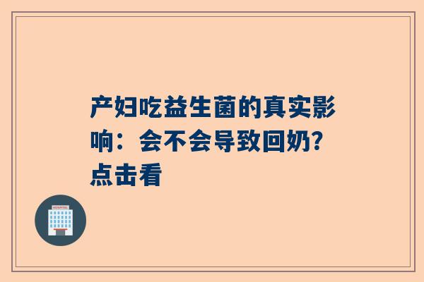 产妇吃益生菌的真实影响：会不会导致回奶？点击看