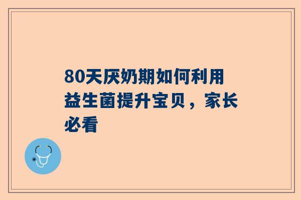 80天厌奶期如何利用益生菌提升宝贝，家长必看