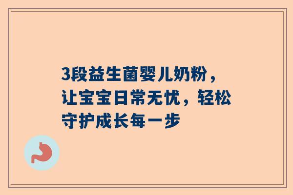 3段益生菌婴儿奶粉，让宝宝日常无忧，轻松守护成长每一步