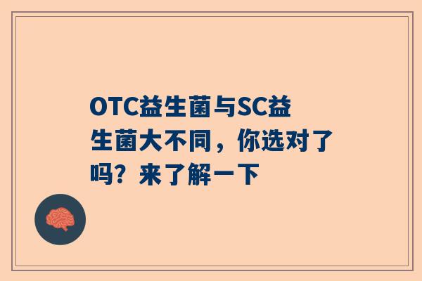 OTC益生菌与SC益生菌大不同，你选对了吗？来了解一下
