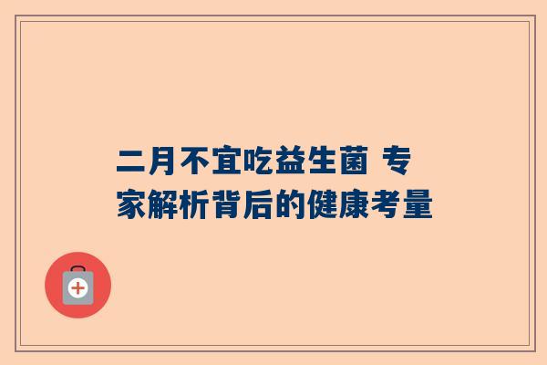 二月不宜吃益生菌 专家解析背后的健康考量