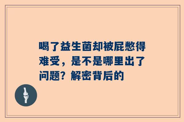 喝了益生菌却被屁憋得难受，是不是哪里出了问题？解密背后的