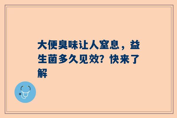 大便臭味让人窒息，益生菌多久见效？快来了解
