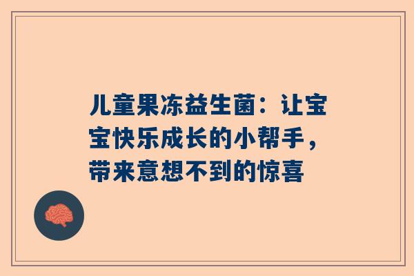 儿童果冻益生菌：让宝宝快乐成长的小帮手，带来意想不到的惊喜
