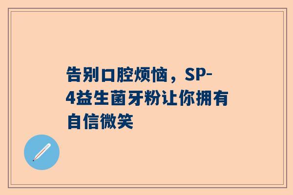 告别口腔烦恼，SP-4益生菌牙粉让你拥有自信微笑