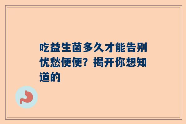 吃益生菌多久才能告别忧愁便便？揭开你想知道的