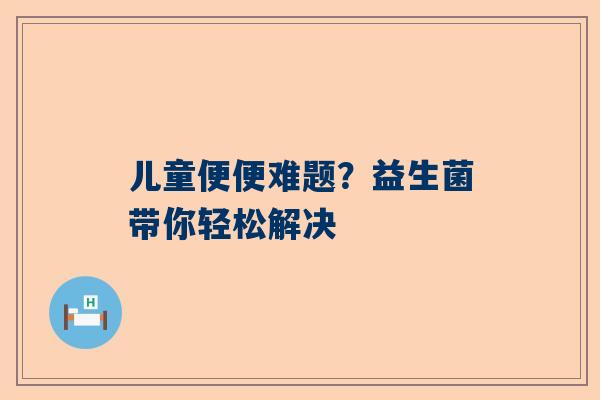 儿童便便难题？益生菌带你轻松解决