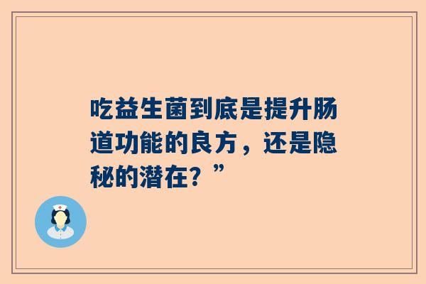吃益生菌到底是提升肠道功能的良方，还是隐秘的潜在？”