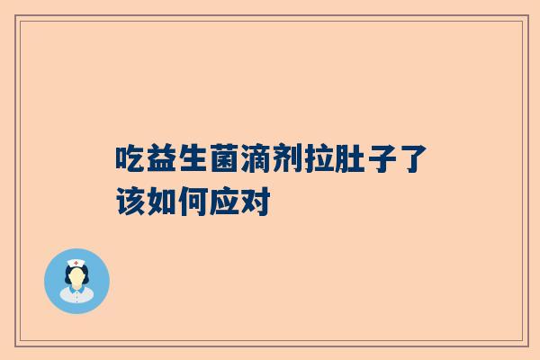吃益生菌滴剂拉肚子了该如何应对