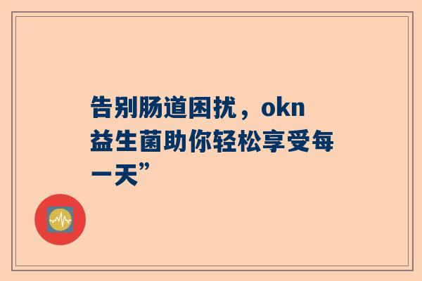 告别肠道困扰，okn益生菌助你轻松享受每一天”