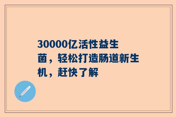 30000亿活性益生菌，轻松打造肠道新生机，赶快了解