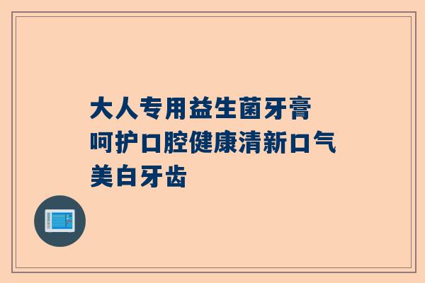 大人专用益生菌牙膏 呵护口腔健康清新口气美白牙齿