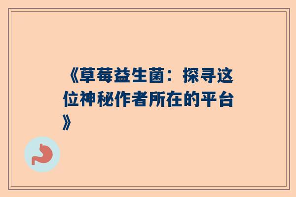 《草莓益生菌：探寻这位神秘作者所在的平台》