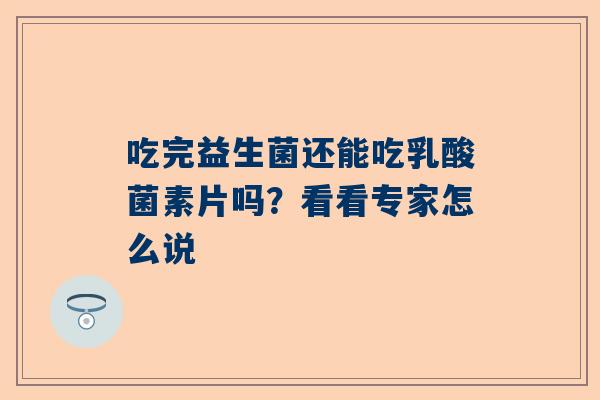 吃完益生菌还能吃乳酸菌素片吗？看看专家怎么说