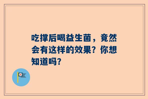 吃撑后喝益生菌，竟然会有这样的效果？你想知道吗？