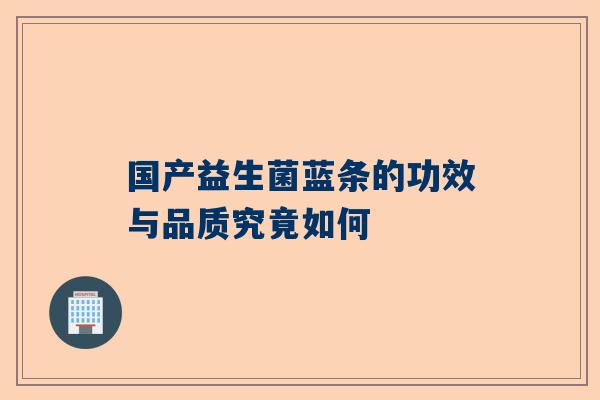 国产益生菌蓝条的功效与品质究竟如何