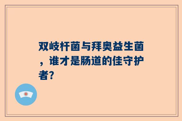 双岐杆菌与拜奥益生菌，谁才是肠道的佳守护者？