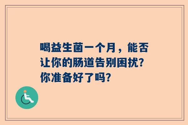 喝益生菌一个月，能否让你的肠道告别困扰？你准备好了吗？