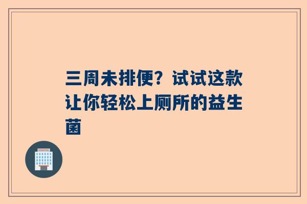 三周未排便？试试这款让你轻松上厕所的益生菌
