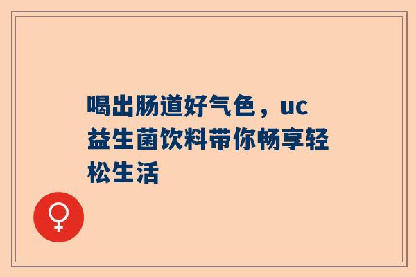 喝出肠道好气色，uc益生菌饮料带你畅享轻松生活