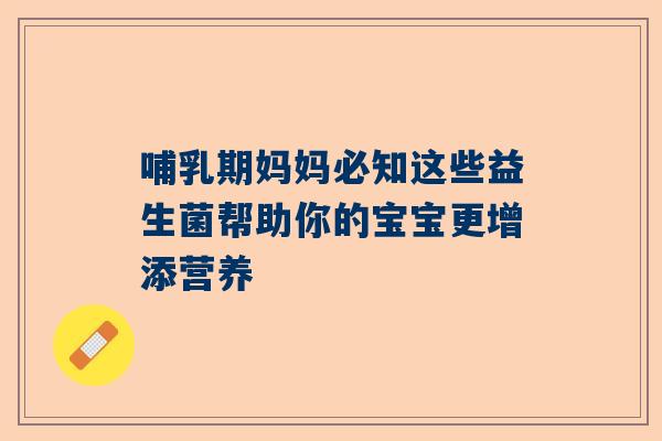 哺乳期妈妈必知这些益生菌帮助你的宝宝更增添营养