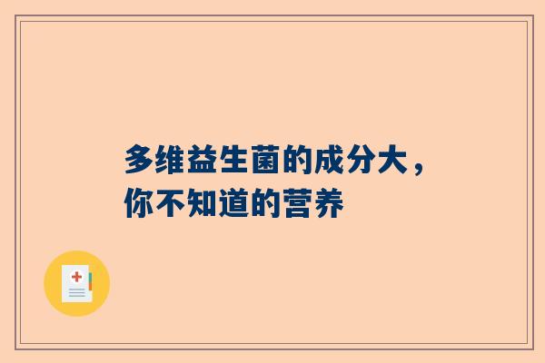 多维益生菌的成分大，你不知道的营养