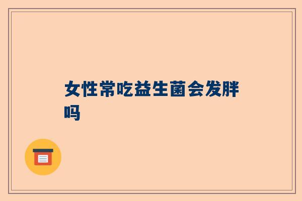 女性常吃益生菌会发胖吗