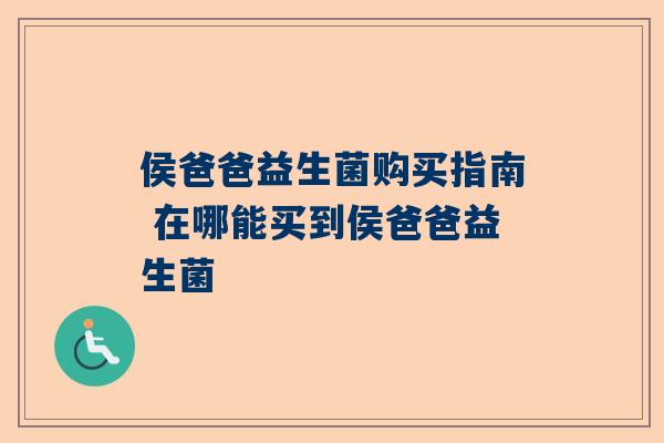 侯爸爸益生菌购买指南 在哪能买到侯爸爸益生菌