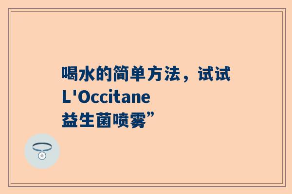 喝水的简单方法，试试L'Occitane益生菌喷雾”