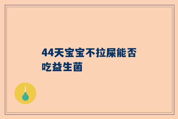 44天宝宝不拉屎能否吃益生菌