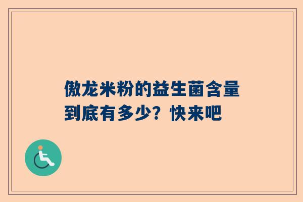 傲龙米粉的益生菌含量到底有多少？快来吧