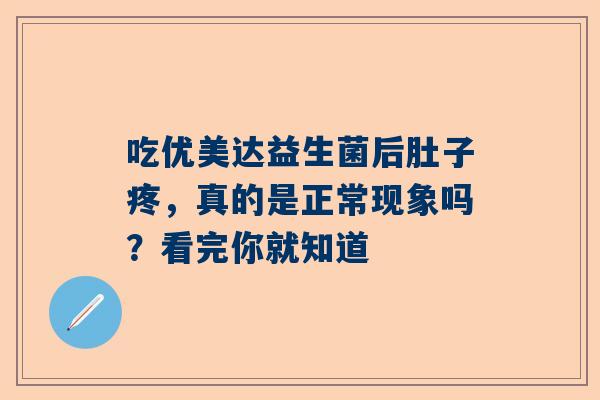 吃优美达益生菌后肚子疼，真的是正常现象吗？看完你就知道