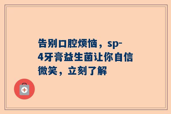 告别口腔烦恼，sp-4牙膏益生菌让你自信微笑，立刻了解