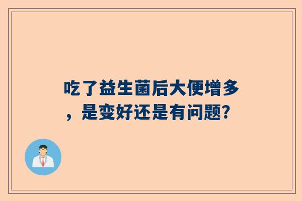 吃了益生菌后大便增多，是变好还是有问题？
