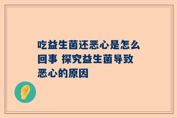 吃益生菌还恶心是怎么回事 探究益生菌导致恶心的原因