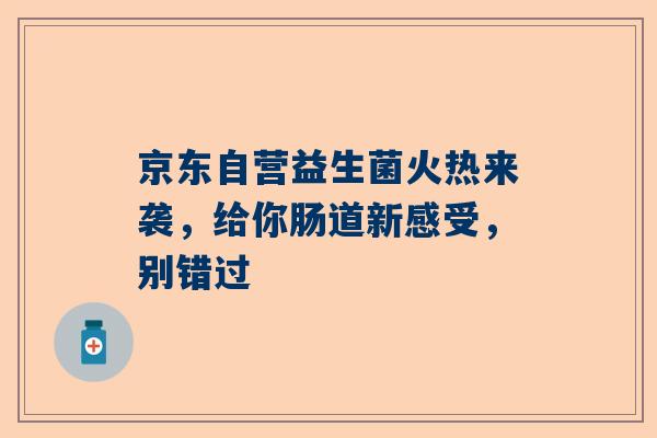 京东自营益生菌火热来袭，给你肠道新感受，别错过