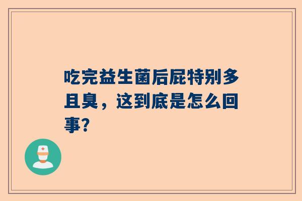 吃完益生菌后屁特别多且臭，这到底是怎么回事？