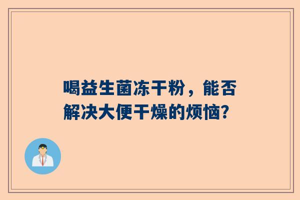 喝益生菌冻干粉，能否解决大便干燥的烦恼？