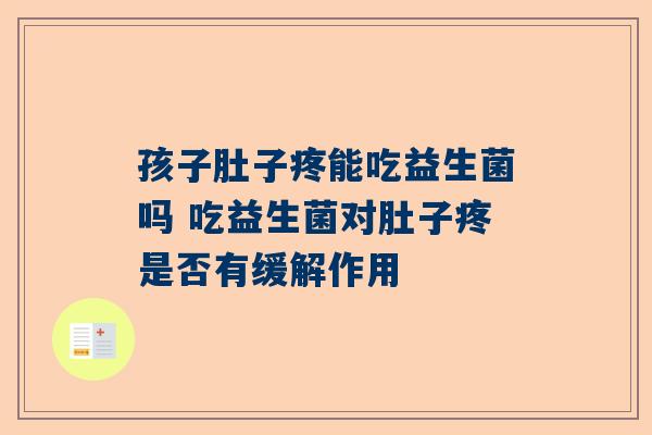 孩子肚子疼能吃益生菌吗 吃益生菌对肚子疼是否有缓解作用