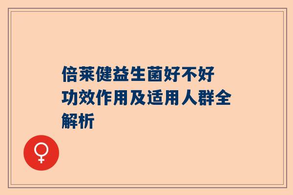 倍莱健益生菌好不好 功效作用及适用人群全解析