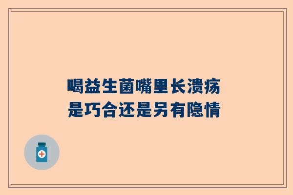喝益生菌嘴里长溃疡 是巧合还是另有隐情