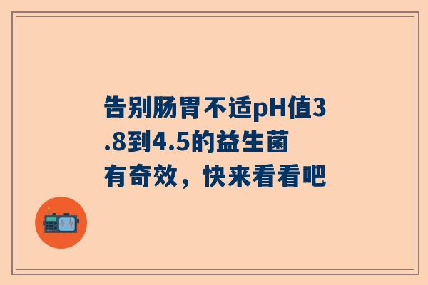 告别肠胃不适pH值3.8到4.5的益生菌有奇效，快来看看吧