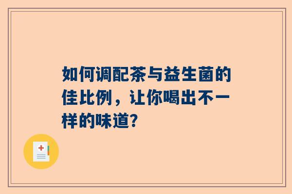 如何调配茶与益生菌的佳比例，让你喝出不一样的味道？
