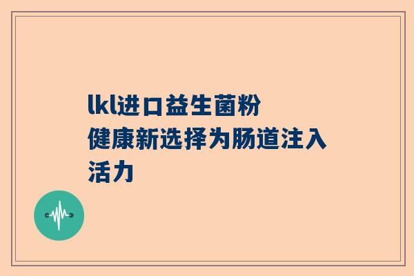 lkl进口益生菌粉 健康新选择为肠道注入活力