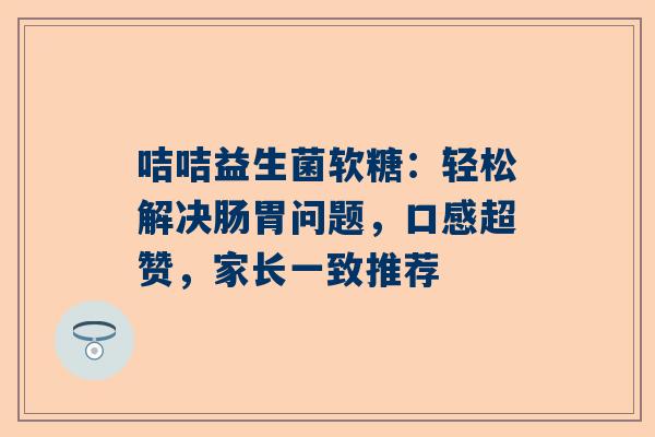 咭咭益生菌软糖：轻松解决肠胃问题，口感超赞，家长一致推荐