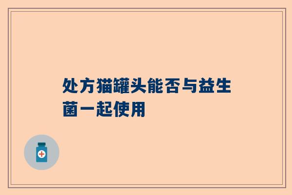 处方猫罐头能否与益生菌一起使用