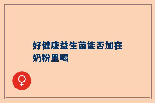 好健康益生菌能否加在奶粉里喝